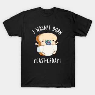 I Wasn't Born Yeast-erday Cute Bread Pun T-Shirt